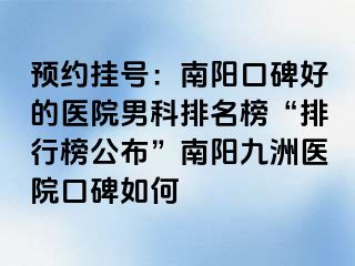 预约挂号：南阳口碑好的医院男科排名榜“排行榜公布”南阳清大医院口碑如何