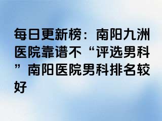 每日更新榜：南阳清大医院靠谱不“评选男科”南阳医院男科排名较好