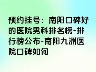 预约挂号：南阳口碑好的医院男科排名榜-排行榜公布-南阳清大医院口碑如何