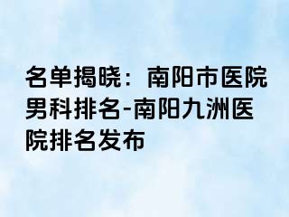 名单揭晓：南阳市医院男科排名-南阳清大医院排名发布