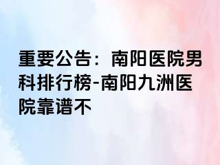 重要公告：南阳医院男科排行榜-南阳清大医院靠谱不