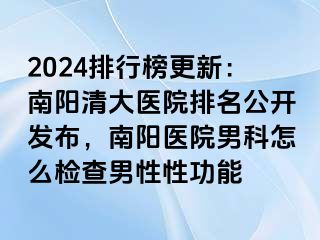 2024排行榜更新：南阳清大医院排名公开发布，南阳医院男科怎么检查男性性功能