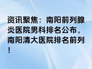 资讯聚焦：南阳前列腺炎医院男科排名公布，南阳清大医院排名前列！