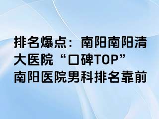 排名爆点：南阳南阳清大医院“口碑TOP”南阳医院男科排名靠前