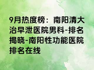 9月热度榜：南阳清大治早泄医院男科-排名揭晓-南阳性功能医院排名在线