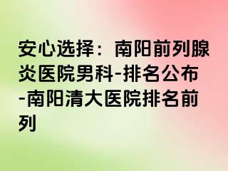 安心选择：南阳前列腺炎医院男科-排名公布-南阳清大医院排名前列