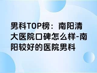 男科TOP榜：南阳清大医院口碑怎么样-南阳较好的医院男科