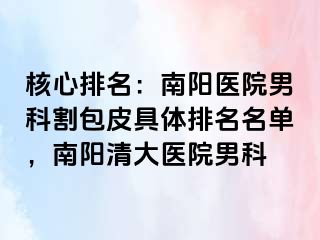 核心排名：南阳医院男科割包皮具体排名名单，南阳清大医院男科