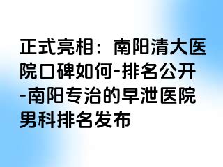 正式亮相：南阳清大医院口碑如何-排名公开-南阳专治的早泄医院男科排名发布