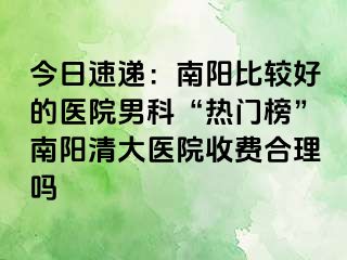 今日速递：南阳比较好的医院男科“热门榜”南阳清大医院收费合理吗