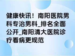 健康快讯！南阳医院男科专治男科_排名全面公开_南阳清大医院诊疗看病更规范