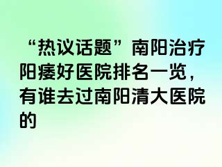 “热议话题”南阳治疗阳痿好医院排名一览，有谁去过南阳清大医院的