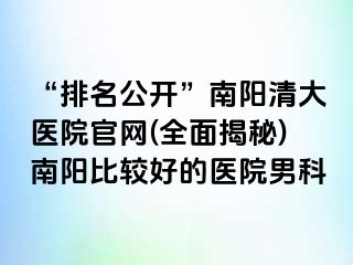 “排名公开”南阳清大医院官网(全面揭秘)南阳比较好的医院男科