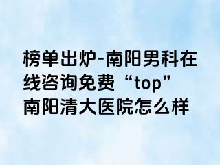 榜单出炉-南阳男科在线咨询免费“top”南阳清大医院怎么样