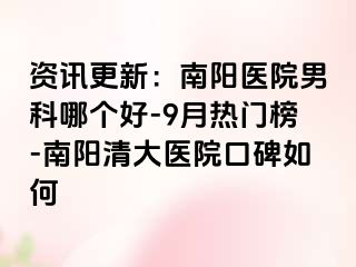 资讯更新：南阳医院男科哪个好-9月热门榜-南阳清大医院口碑如何