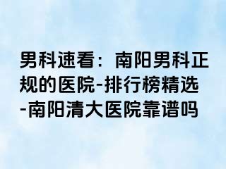 男科速看：南阳男科正规的医院-排行榜精选-南阳清大医院靠谱吗