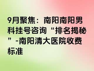 9月聚焦：南阳南阳男科挂号咨询“排名揭秘”-南阳清大医院收费标准