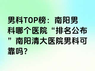 男科TOP榜：南阳男科哪个医院“排名公布”南阳清大医院男科可靠吗？