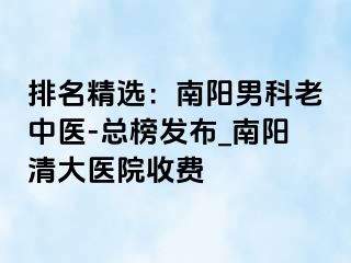 排名精选：南阳男科老中医-总榜发布_南阳清大医院收费