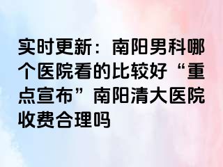 实时更新：南阳男科哪个医院看的比较好“重点宣布”南阳清大医院收费合理吗