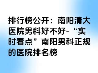 排行榜公开：南阳清大医院男科好不好-“实时看点”南阳男科正规的医院排名榜