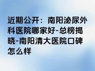 近期公开：南阳泌尿外科医院哪家好-总榜揭晓-南阳清大医院口碑怎么样