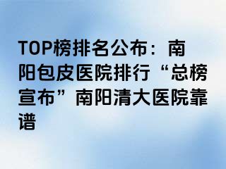 TOP榜排名公布：南阳包皮医院排行“总榜宣布”南阳清大医院靠谱