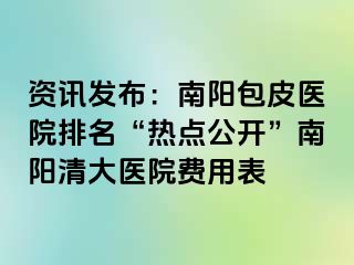 资讯发布：南阳包皮医院排名“热点公开”南阳清大医院费用表