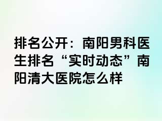 排名公开：南阳男科医生排名“实时动态”南阳清大医院怎么样