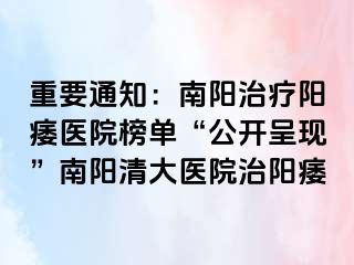 重要通知：南阳治疗阳痿医院榜单“公开呈现”南阳清大医院治阳痿