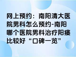 网上预约：南阳清大医院男科怎么预约-南阳哪个医院男科治疗阳痿比较好“口碑一览”