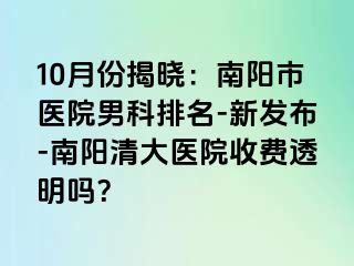 10月份揭晓：南阳市医院男科排名-新发布-南阳清大医院收费透明吗？