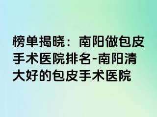 榜单揭晓：南阳做包皮手术医院排名-南阳清大好的包皮手术医院