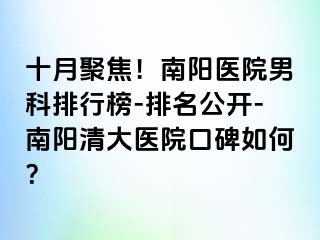 十月聚焦！南阳医院男科排行榜-排名公开-南阳清大医院口碑如何？