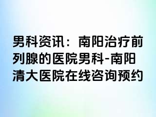 男科资讯：南阳治疗前列腺的医院男科-南阳清大医院在线咨询预约