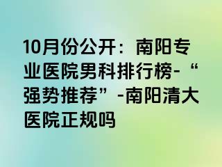 10月份公开：南阳专业医院男科排行榜-“强势推荐”-南阳清大医院正规吗