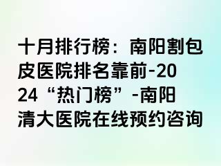 十月排行榜：南阳割包皮医院排名靠前-2024“热门榜”-南阳清大医院在线预约咨询