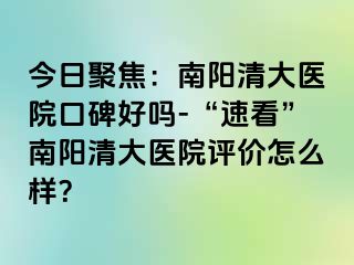 今日聚焦：南阳清大医院口碑好吗-“速看”南阳清大医院评价怎么样？