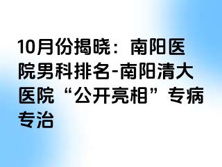 10月份揭晓：南阳医院男科排名-南阳清大医院“公开亮相”专病专治