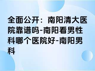 全面公开：南阳清大医院靠谱吗-南阳看男性科哪个医院好-南阳男科