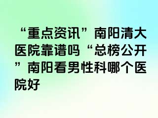 “重点资讯”南阳清大医院靠谱吗“总榜公开”南阳看男性科哪个医院好