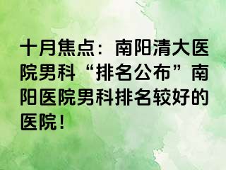 十月焦点：南阳清大医院男科“排名公布”南阳医院男科排名较好的医院！