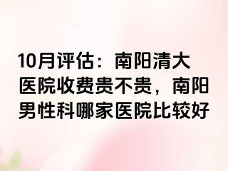 10月评估：南阳清大医院收费贵不贵，南阳男性科哪家医院比较好