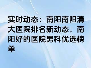 实时动态：南阳南阳清大医院排名新动态，南阳好的医院男科优选榜单