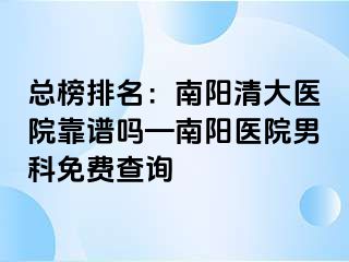 总榜排名：南阳清大医院靠谱吗—南阳医院男科免费查询